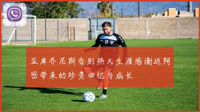亚库乔尼斯告别热火生涯感谢迈阿密带来的珍贵回忆与成长