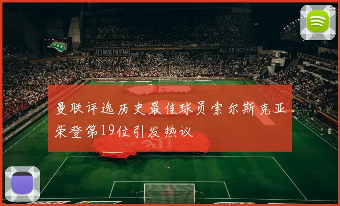 曼联评选历史最佳球员索尔斯克亚荣登第19位引发热议