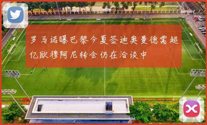 罗马诺曝巴黎今夏签迪奥曼德需超亿欧穆阿尼转会仍在洽谈中