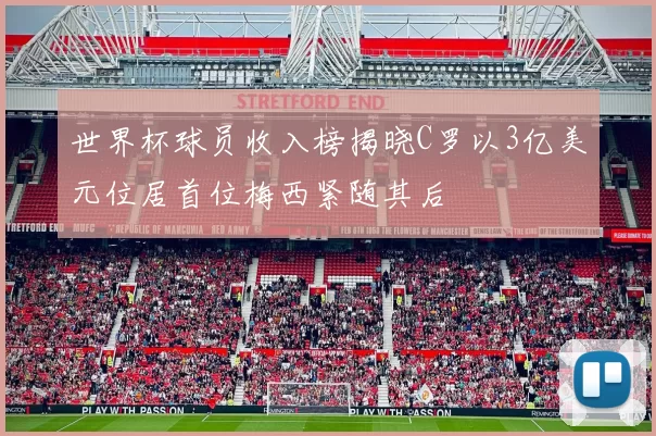 世界杯球员收入榜揭晓C罗以3亿美元位居首位梅西紧随其后